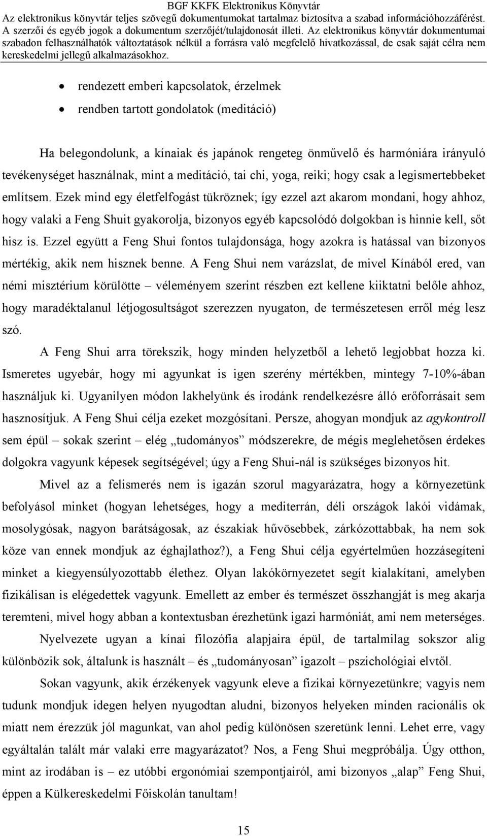 Ezek mind egy életfelfogást tükröznek; így ezzel azt akarom mondani, hogy ahhoz, hogy valaki a Feng Shuit gyakorolja, bizonyos egyéb kapcsolódó dolgokban is hinnie kell, sőt hisz is.