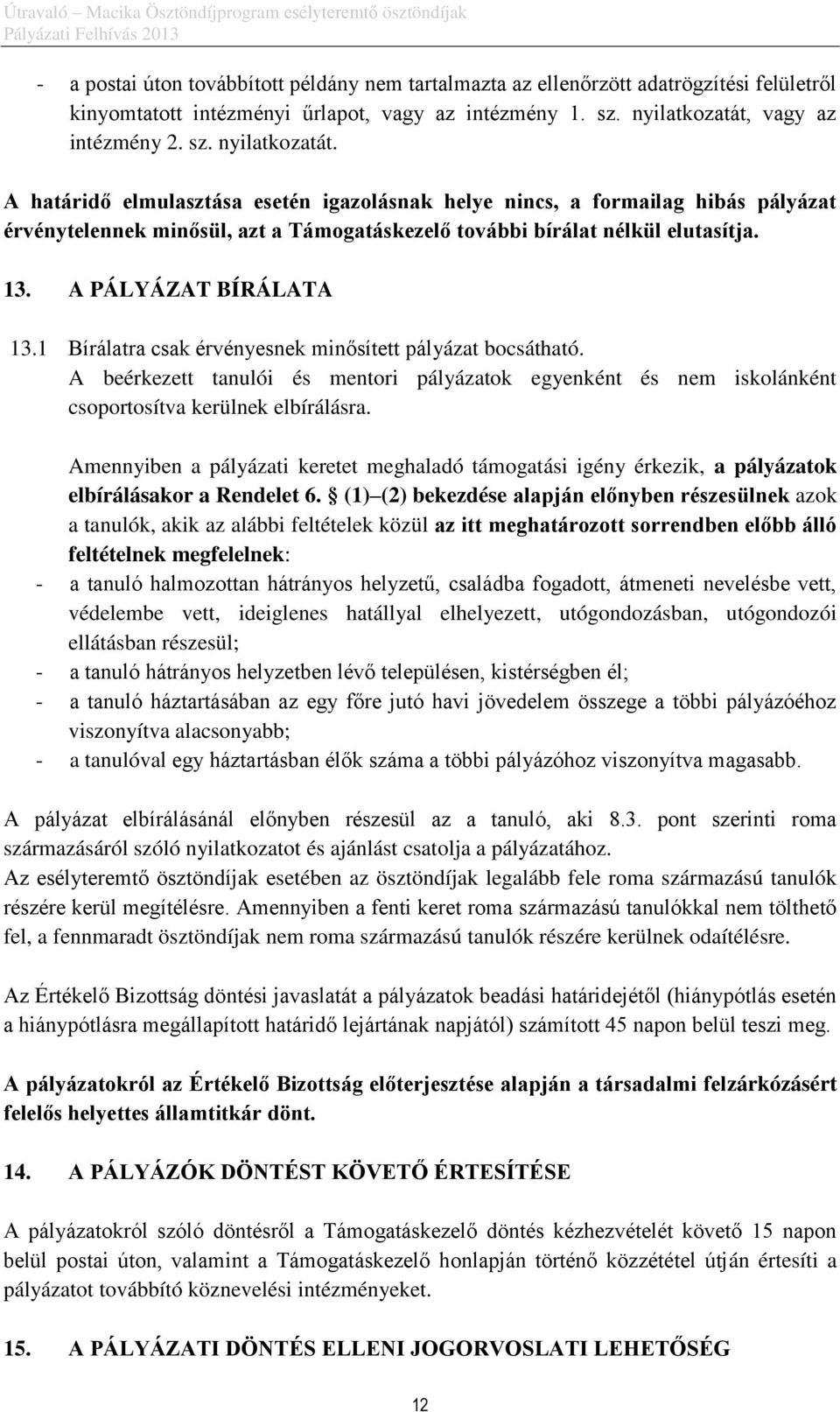 A határidő elmulasztása esetén igazolásnak helye nincs, a formailag hibás pályázat érvénytelennek minősül, azt a Támogatáskezelő további bírálat nélkül elutasítja. 13. A PÁLYÁZAT BÍRÁLATA 13.