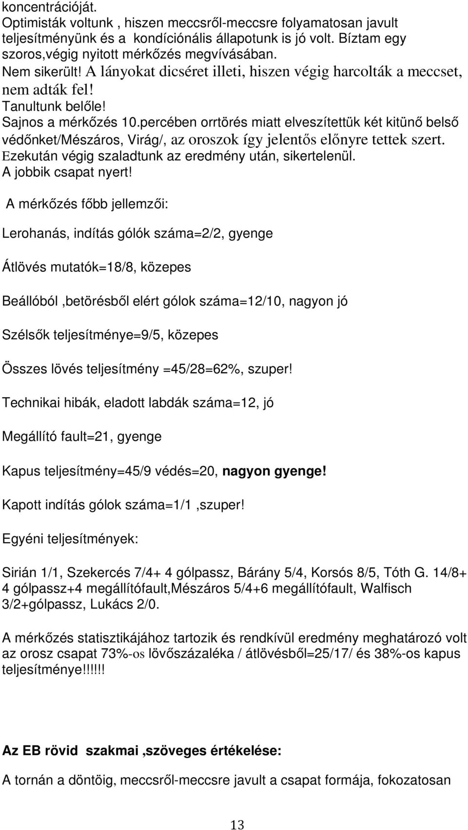 percében orrtörés miatt elveszítettük két kitünő belső védőnket/mészáros, Virág/, az oroszok így jelentős előnyre tettek szert. Ezekután végig szaladtunk az eredmény után, sikertelenül.