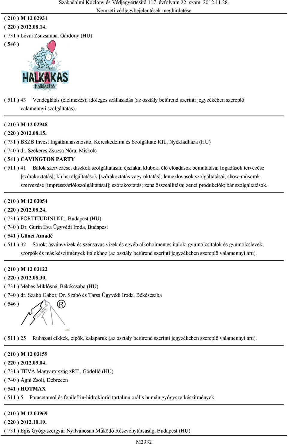 ( 210 ) M 12 02948 ( 220 ) 2012.08.15. ( 731 ) BSZB Invest Ingatlanhasznosító, Kereskedelmi és Szolgáltató Kft., Nyékládháza (HU) ( 740 ) dr.