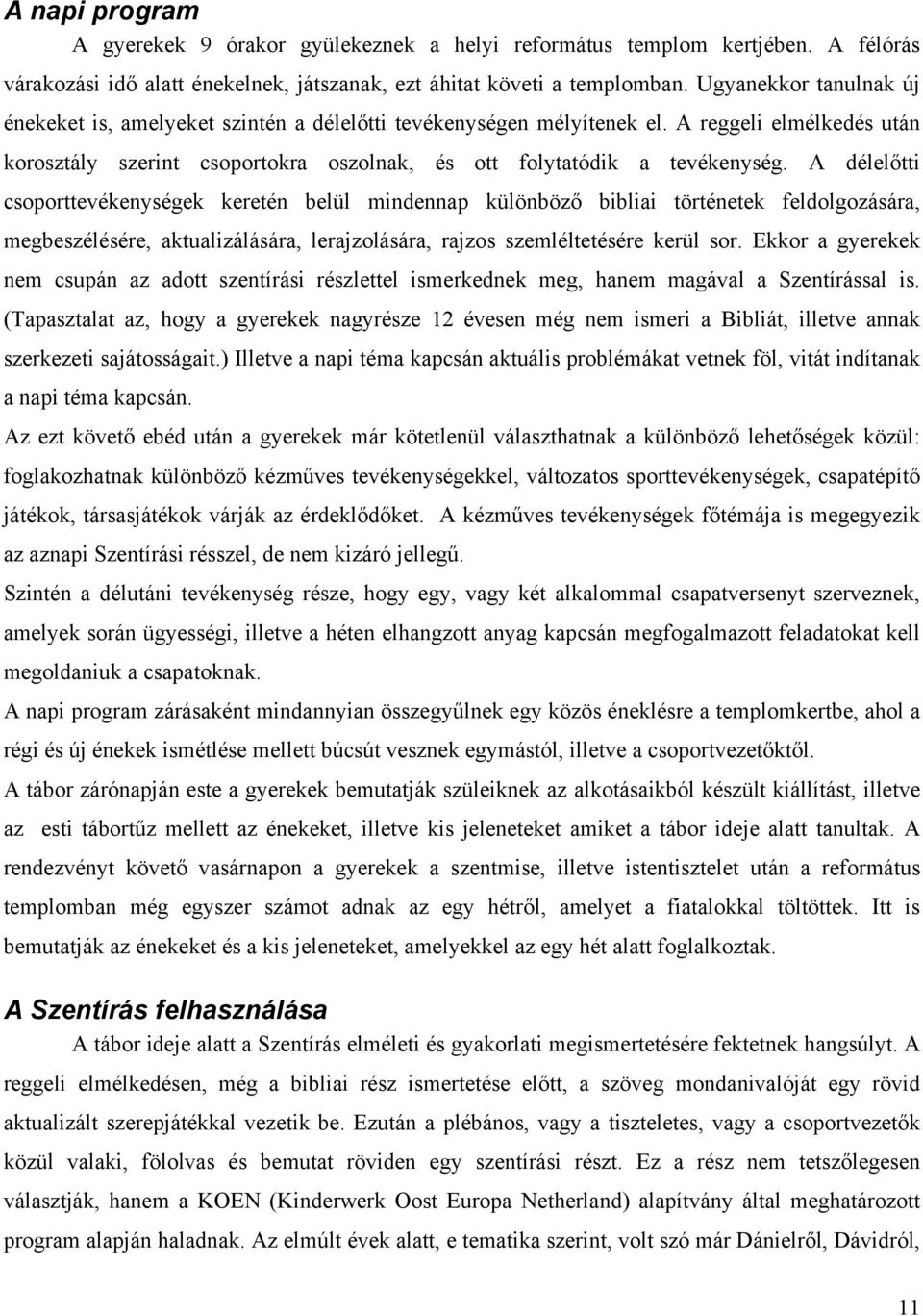 A délelőtti csoporttevékenységek keretén belül mindennap különböző bibliai történetek feldolgozására, megbeszélésére, aktualizálására, lerajzolására, rajzos szemléltetésére kerül sor.