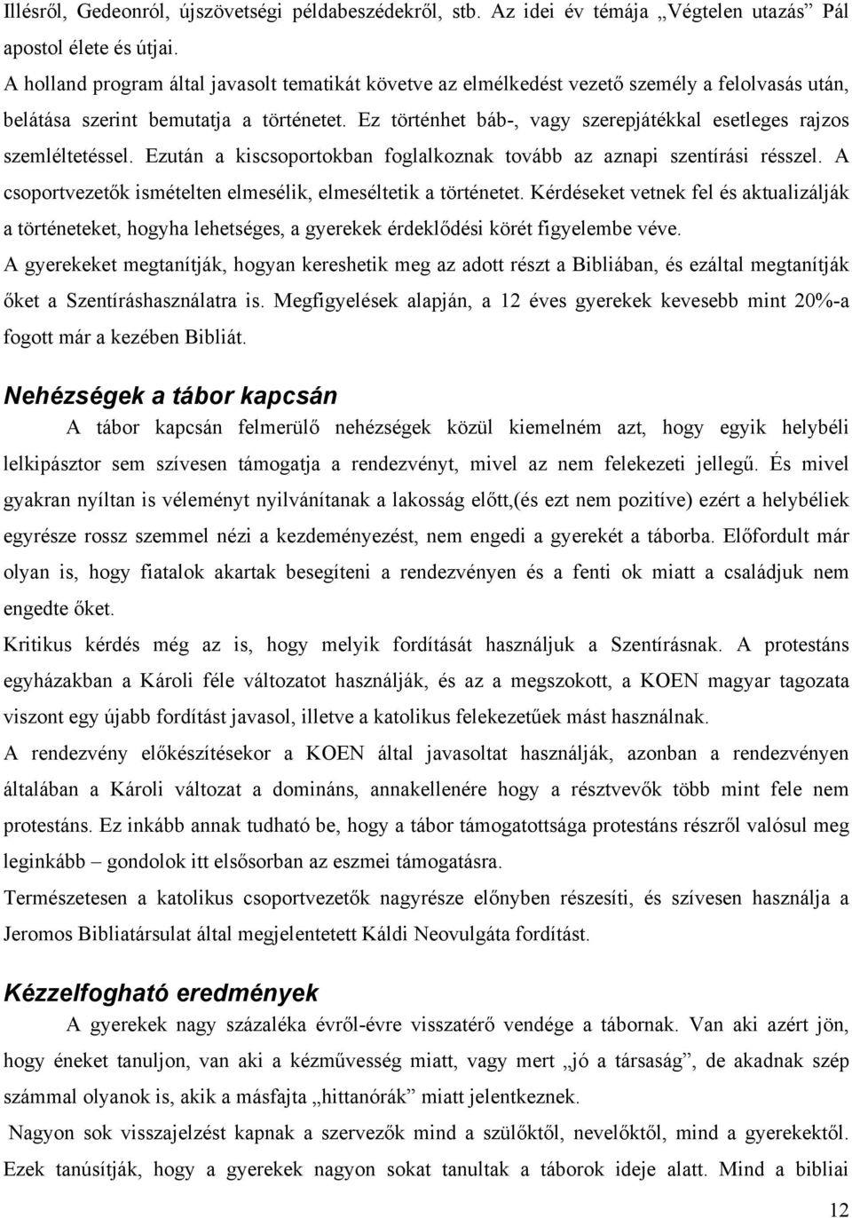 Ez történhet báb-, vagy szerepjátékkal esetleges rajzos szemléltetéssel. Ezután a kiscsoportokban foglalkoznak tovább az aznapi szentírási résszel.
