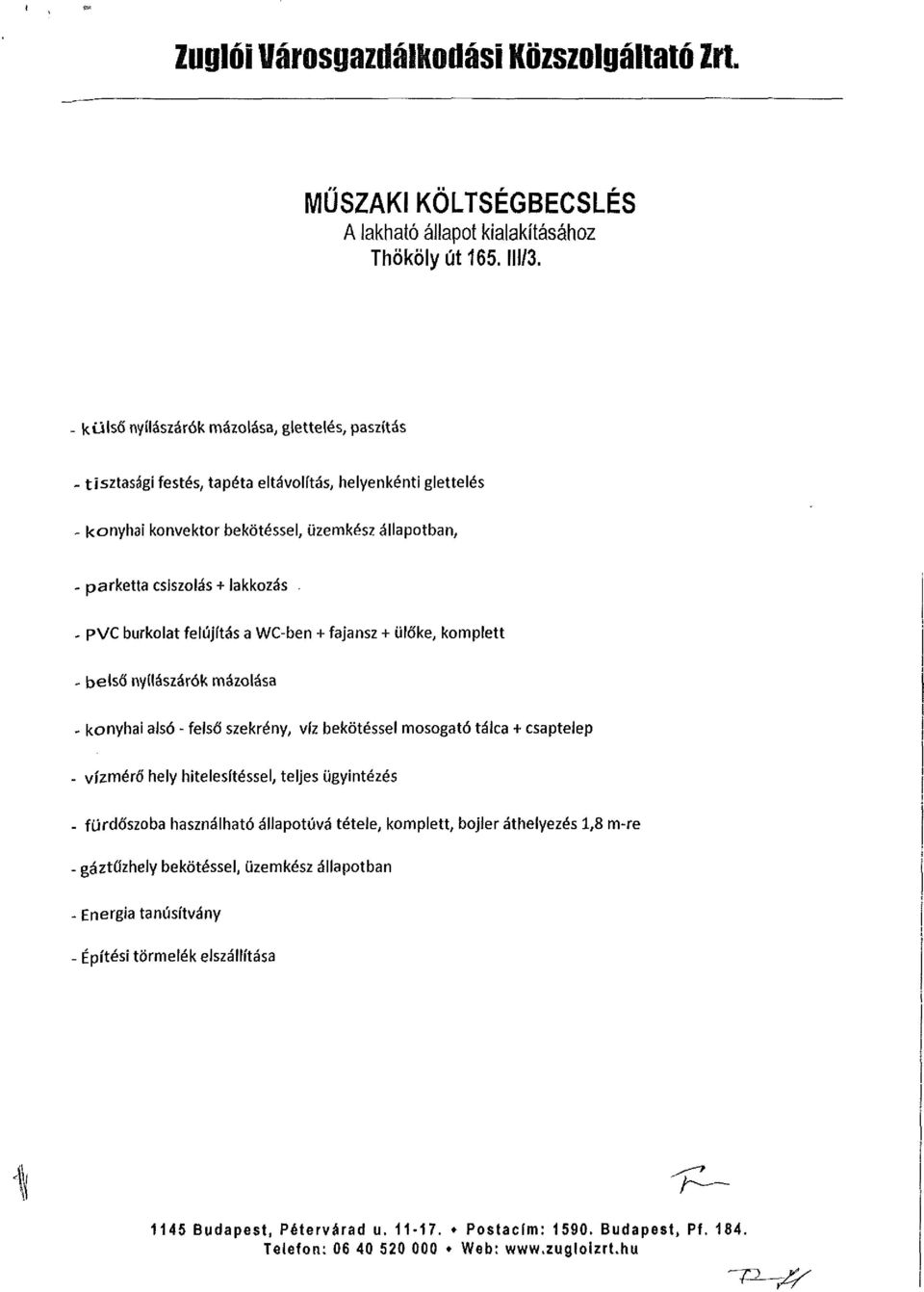 - PVC burkolat felújítás a WC-ben + fajansz + ülőke, komplett - belső nyílászárók mázolása - konyhai alsó - felső szekrény, víz bekötéssel mosogató tálca + csaptelep - vízmérő hely hitelesítéssel,