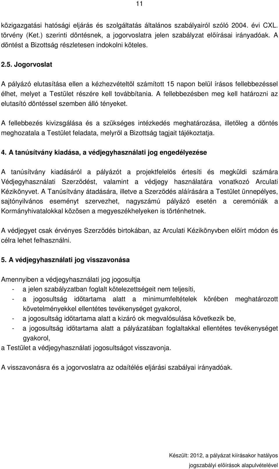 Jogorvoslat A pályázó elutasítása ellen a kézhezvételtıl számított 15 napon belül írásos fellebbezéssel élhet, melyet a Testület részére kell továbbítania.