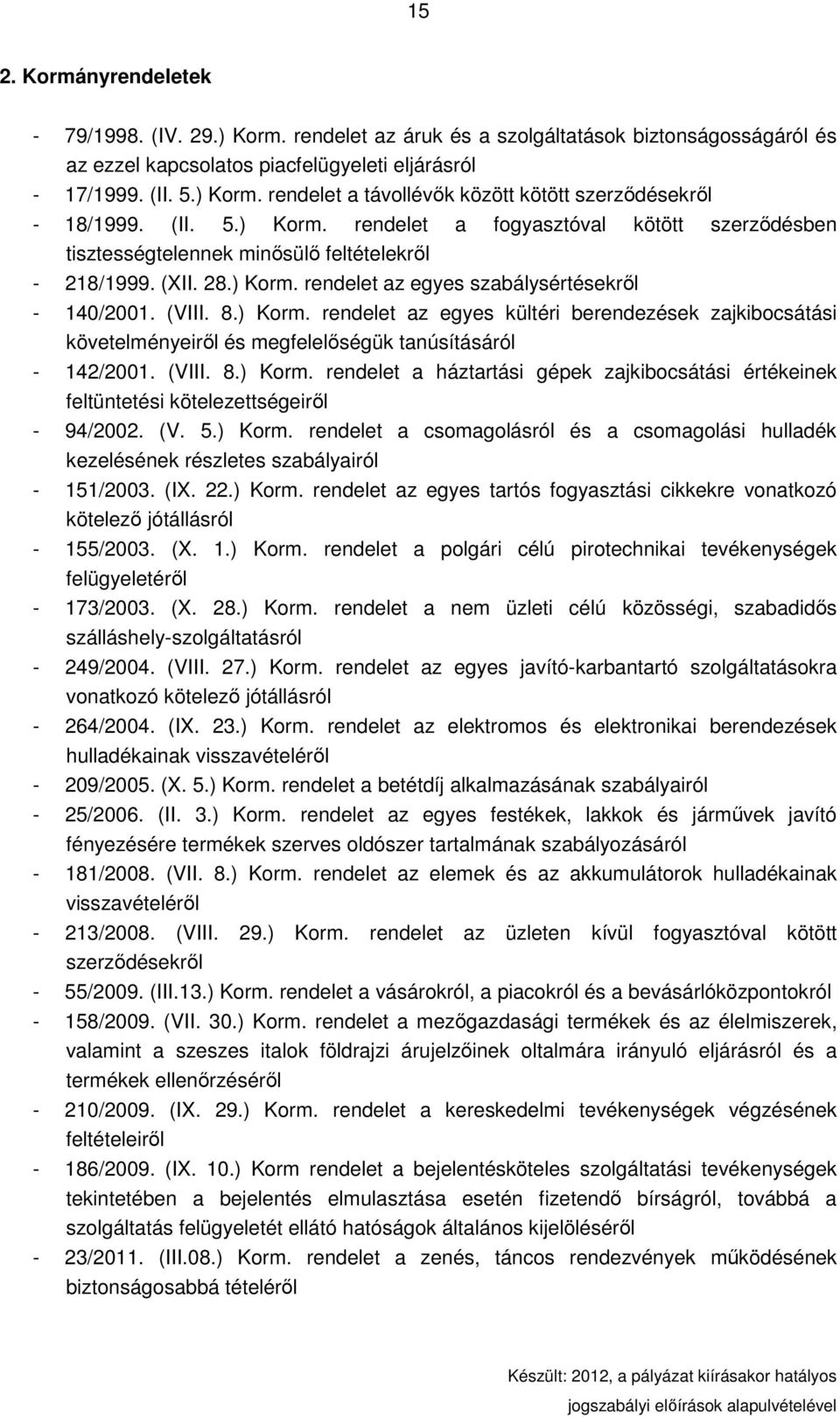 (VIII. 8.) Korm. rendelet a háztartási gépek zajkibocsátási értékeinek feltüntetési kötelezettségeirıl - 94/2002. (V. 5.) Korm. rendelet a csomagolásról és a csomagolási hulladék kezelésének részletes szabályairól - 151/2003.