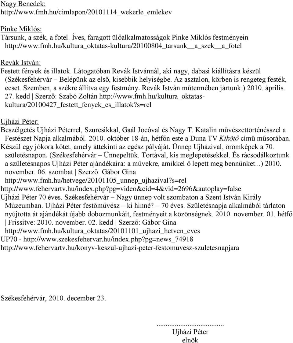 Szemben, a székre állítva egy festmény. Revák István műtermében jártunk.) 2010. április. 27. kedd Szerző: Szabó Zoltán http://www.fmh.hu/kultura_oktataskultura/20100427_festett_fenyek_es_illatok?