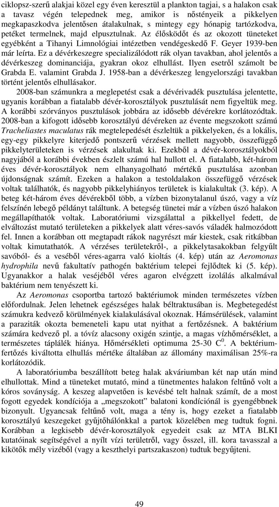 Ez a dévérkeszegre specializálódott rák olyan tavakban, ahol jelentős a dévérkeszeg dominanciája, gyakran okoz elhullást. Ilyen esetről számolt be Grabda E. valamint Grabda J.