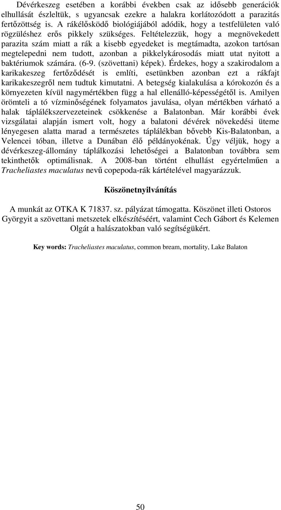 Feltételezzük, hogy a megnövekedett parazita szám miatt a rák a kisebb egyedeket is megtámadta, azokon tartósan megtelepedni nem tudott, azonban a pikkelykárosodás miatt utat nyitott a baktériumok