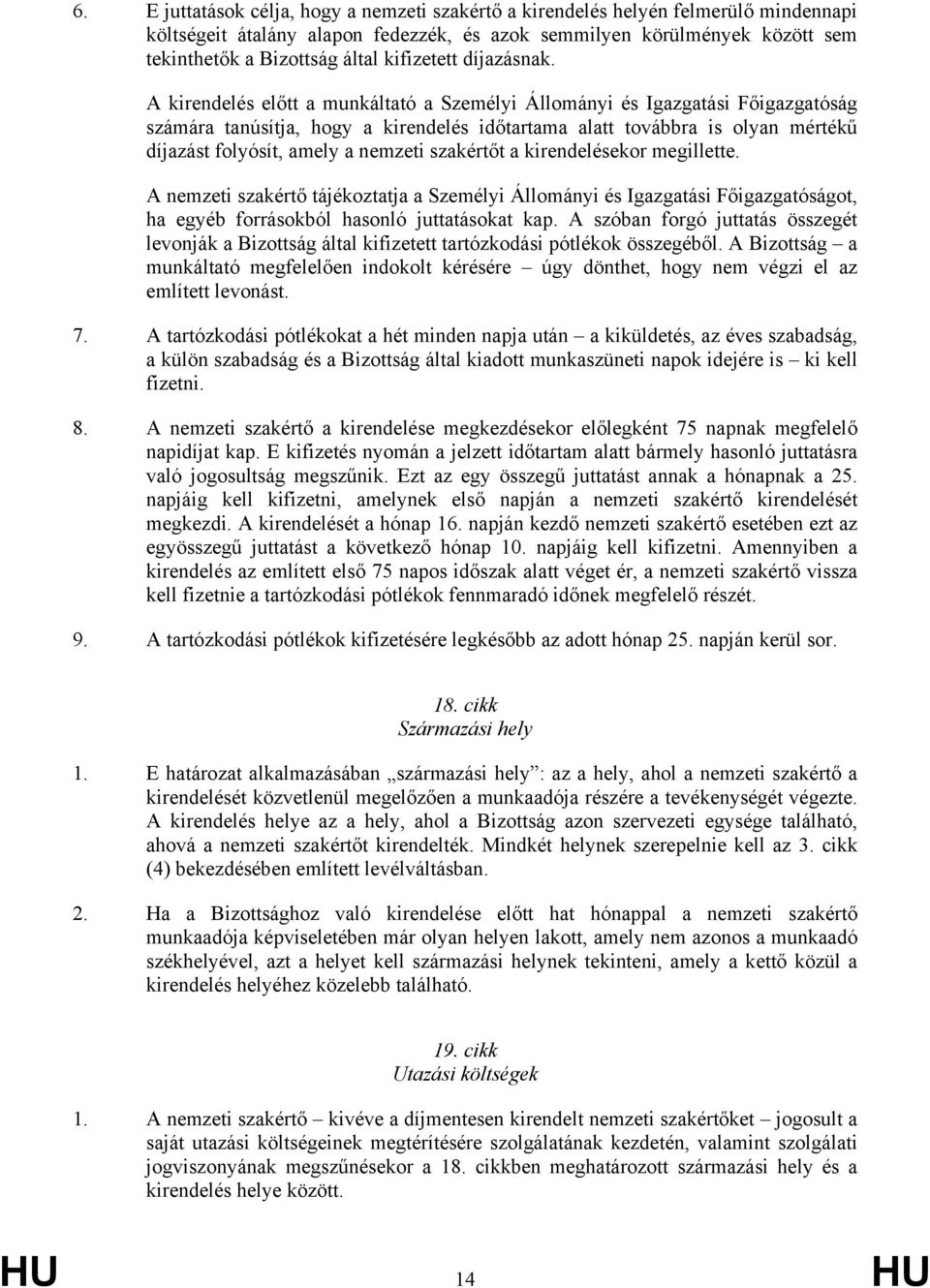 A kirendelés előtt a munkáltató a Személyi Állományi és Igazgatási Főigazgatóság számára tanúsítja, hogy a kirendelés időtartama alatt továbbra is olyan mértékű díjazást folyósít, amely a nemzeti