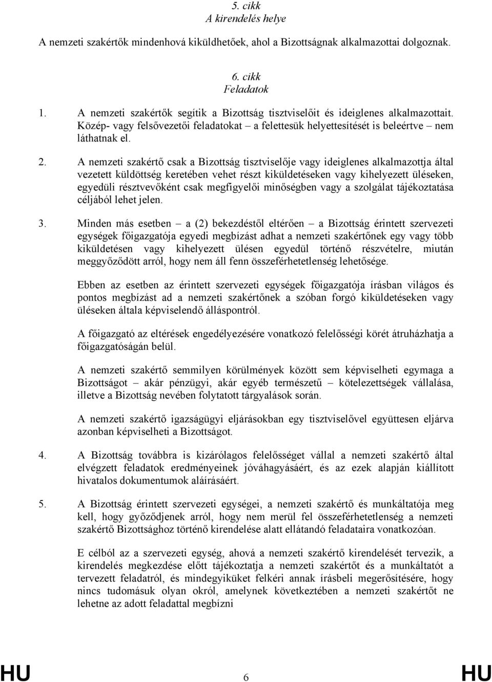 A nemzeti szakértő csak a Bizottság tisztviselője vagy ideiglenes alkalmazottja által vezetett küldöttség keretében vehet részt kiküldetéseken vagy kihelyezett üléseken, egyedüli résztvevőként csak