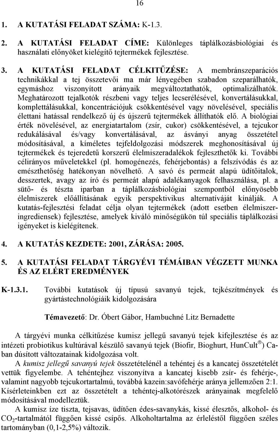 Meghatározott tejalkotók részbeni vagy teljes lecserélésével, konvertálásukkal, komplettálásukkal, koncentrációjuk csökkentésével vagy növelésével, speciális élettani hatással rendelkező új és