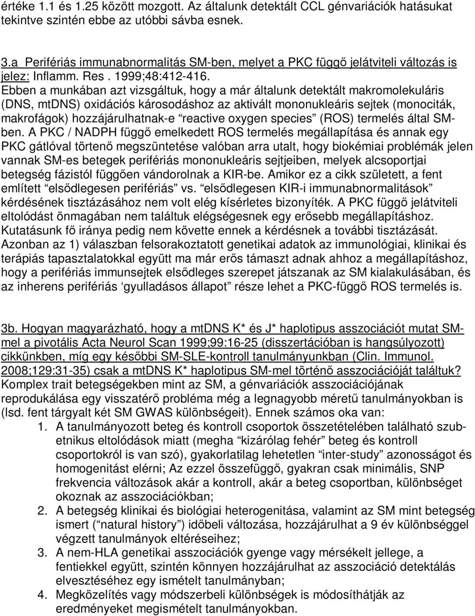 Ebben a munkában azt vizsgáltuk, hogy a már általunk detektált makromolekuláris (DNS, mtdns) oxidációs károsodáshoz az aktivált mononukleáris sejtek (monociták, makrofágok) hozzájárulhatnak-e