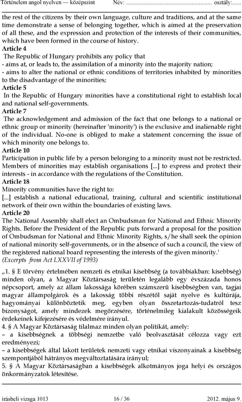 Article 4 The Republic of Hungary prohibits any policy that - aims at, or leads to, the assimilation of a minority into the majority nation; - aims to alter the national or ethnic conditions of