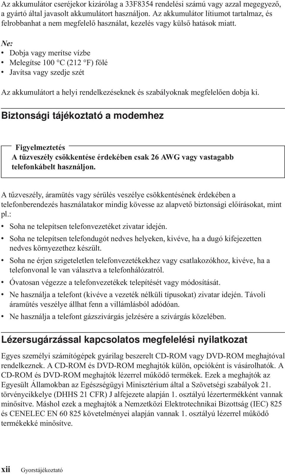 Ne: v Dobja vagy merítse vízbe v Melegítse 100 C (212 F) fölé v Javítsa vagy szedje szét Az akkumulátort a helyi rendelkezéseknek és szabályoknak megfelelően dobja ki.