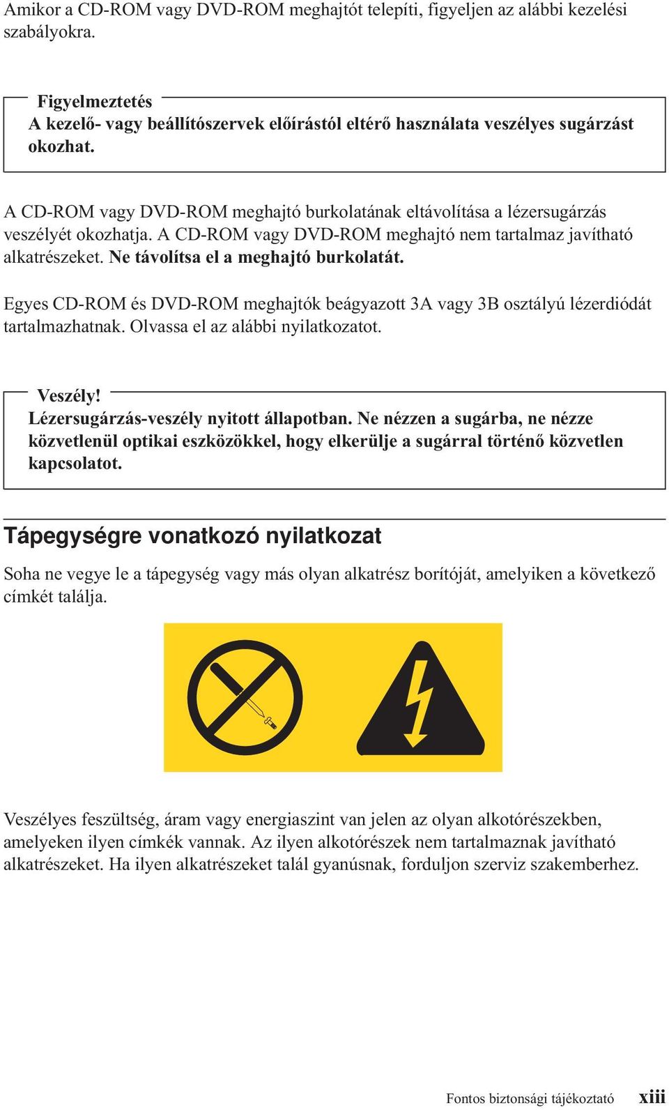 Ne távolítsa el a meghajtó burkolatát. Egyes CD-ROM és DVD-ROM meghajtók beágyazott 3A vagy 3B osztályú lézerdiódát tartalmazhatnak. Olvassa el az alábbi nyilatkozatot. Veszély!