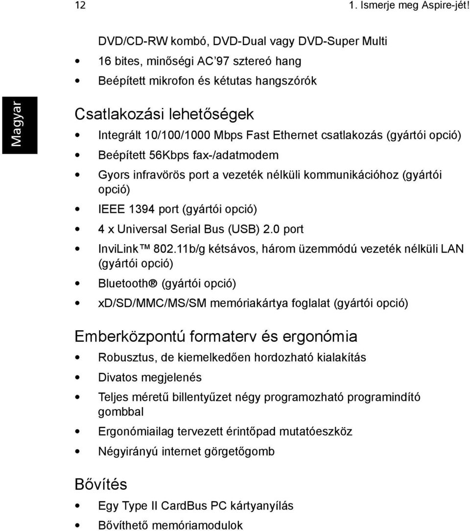 csatlakozás (gyártói opció) Beépített 56Kbps fax-/adatmodem Gyors infravörös port a vezeték nélküli kommunikációhoz (gyártói opció) IEEE 1394 port (gyártói opció) 4 x Universal Serial Bus (USB) 2.