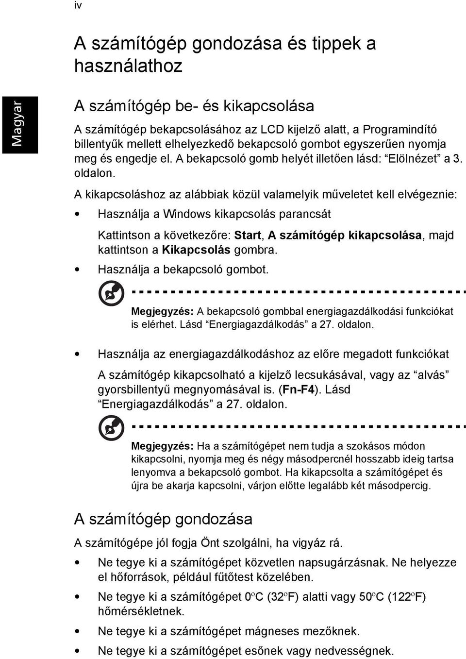 A kikapcsoláshoz az alábbiak közül valamelyik műveletet kell elvégeznie: Használja a Windows kikapcsolás parancsát Kattintson a következőre: Start, A számítógép kikapcsolása, majd kattintson a