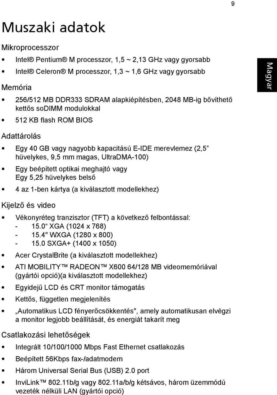 meghajtó vagy Egy 5,25 hüvelykes belső 4 az 1-ben kártya (a kiválasztott modellekhez) Kijelző és video Vékonyréteg tranzisztor (TFT) a következő felbontással: - 15.0 XGA (1024 x 768) - 15.