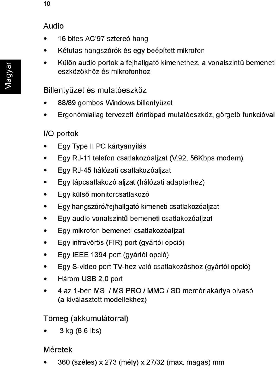 92, 56Kbps modem) Egy RJ-45 hálózati csatlakozóaljzat Egy tápcsatlakozó aljzat (hálózati adapterhez) Egy külső monitorcsatlakozó Egy hangszóró/fejhallgató kimeneti csatlakozóaljzat Egy audio