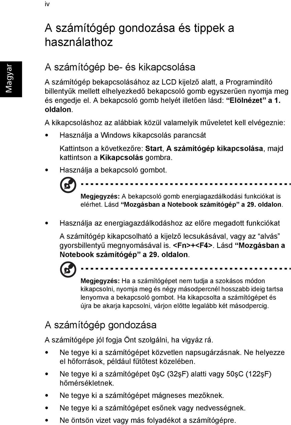 A kikapcsoláshoz az alábbiak közül valamelyik műveletet kell elvégeznie: Használja a Windows kikapcsolás parancsát Kattintson a következőre: Start, A számítógép kikapcsolása, majd kattintson a