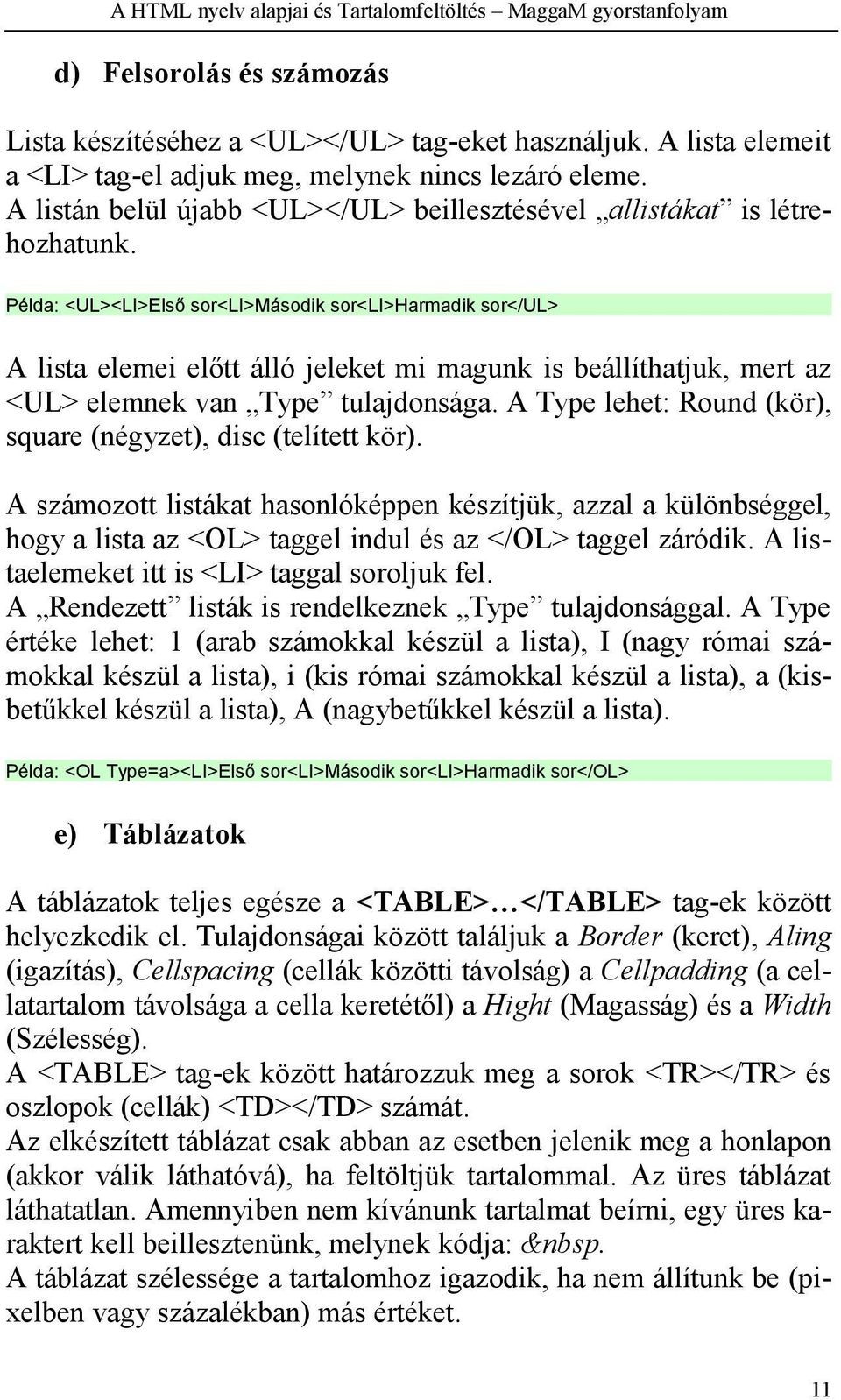 Példa: <UL><LI>Első sor<li>második sor<li>harmadik sor</ul> A lista elemei előtt álló jeleket mi magunk is beállíthatjuk, mert az <UL> elemnek van Type tulajdonsága.