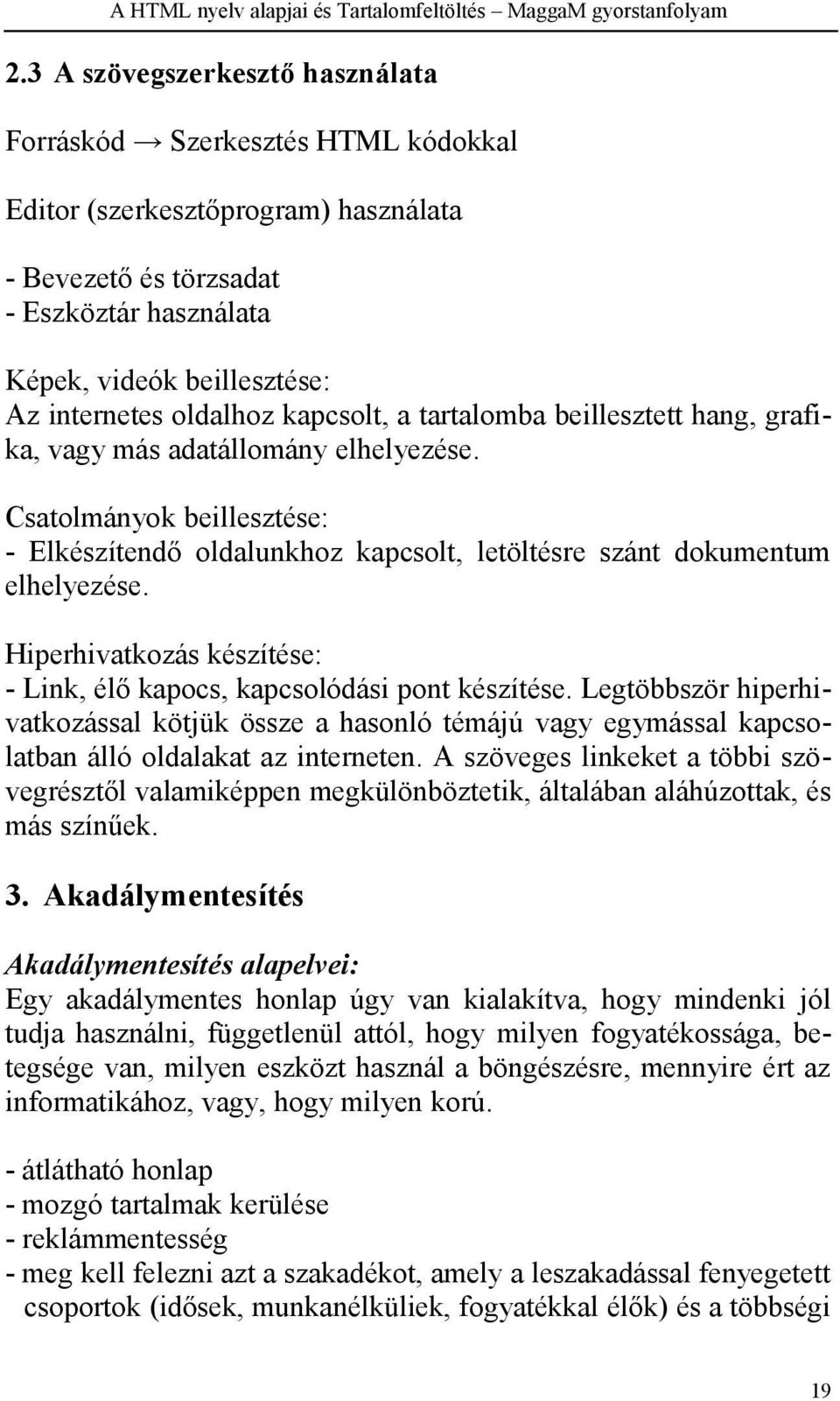 Hiperhivatkozás készítése: - Link, élő kapocs, kapcsolódási pont készítése. Legtöbbször hiperhivatkozással kötjük össze a hasonló témájú vagy egymással kapcsolatban álló oldalakat az interneten.