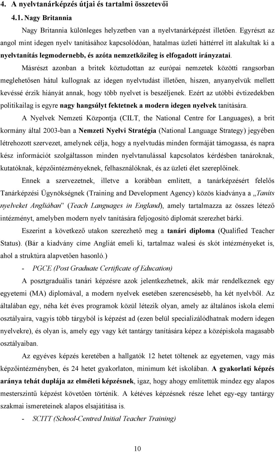 Másrészt azonban a britek köztudottan az európai nemzetek közötti rangsorban meglehetősen hátul kullognak az idegen nyelvtudást illetően, hiszen, anyanyelvük mellett kevéssé érzik hiányát annak, hogy