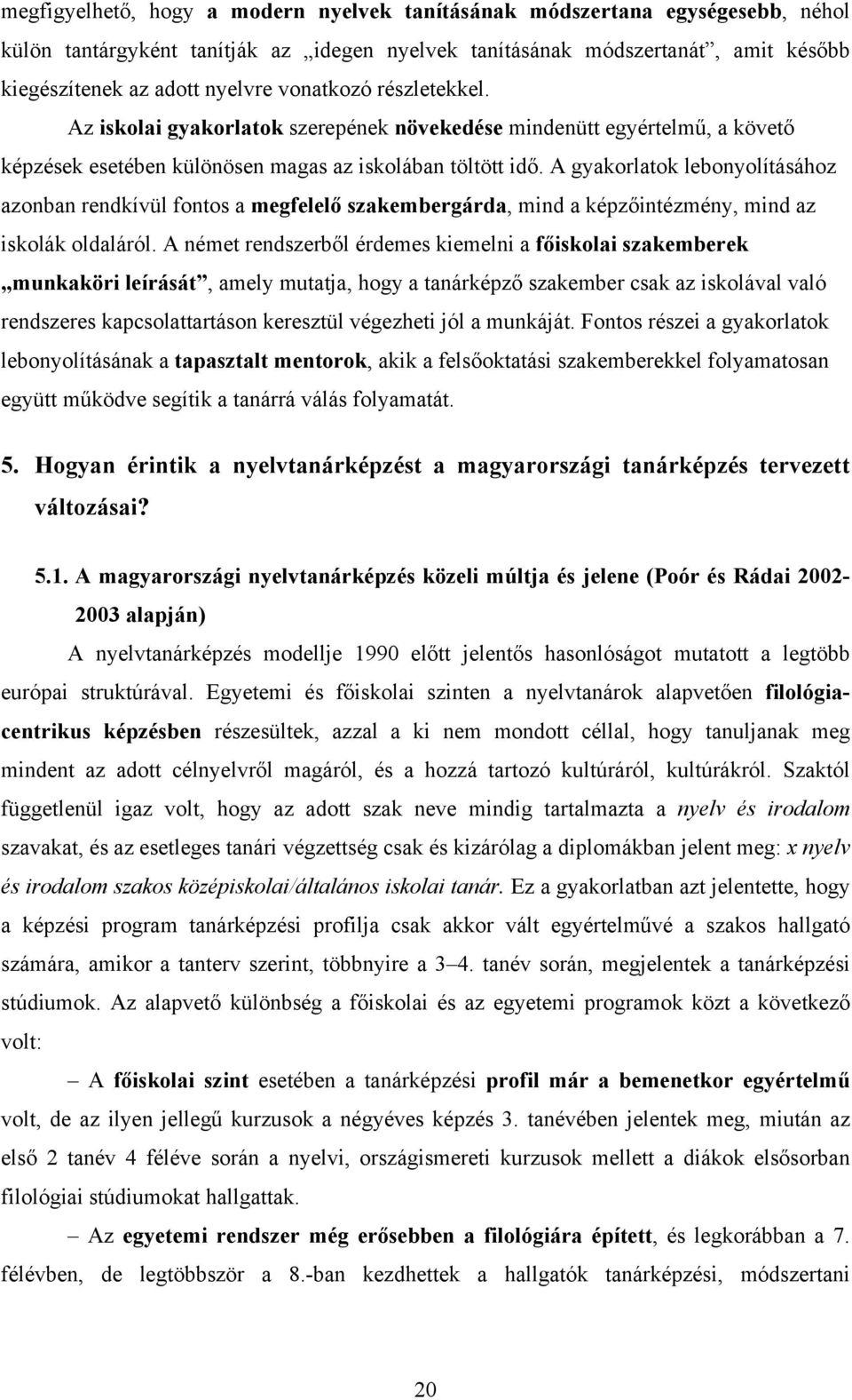 A gyakorlatok lebonyolításához azonban rendkívül fontos a megfelelő szakembergárda, mind a képzőintézmény, mind az iskolák oldaláról.