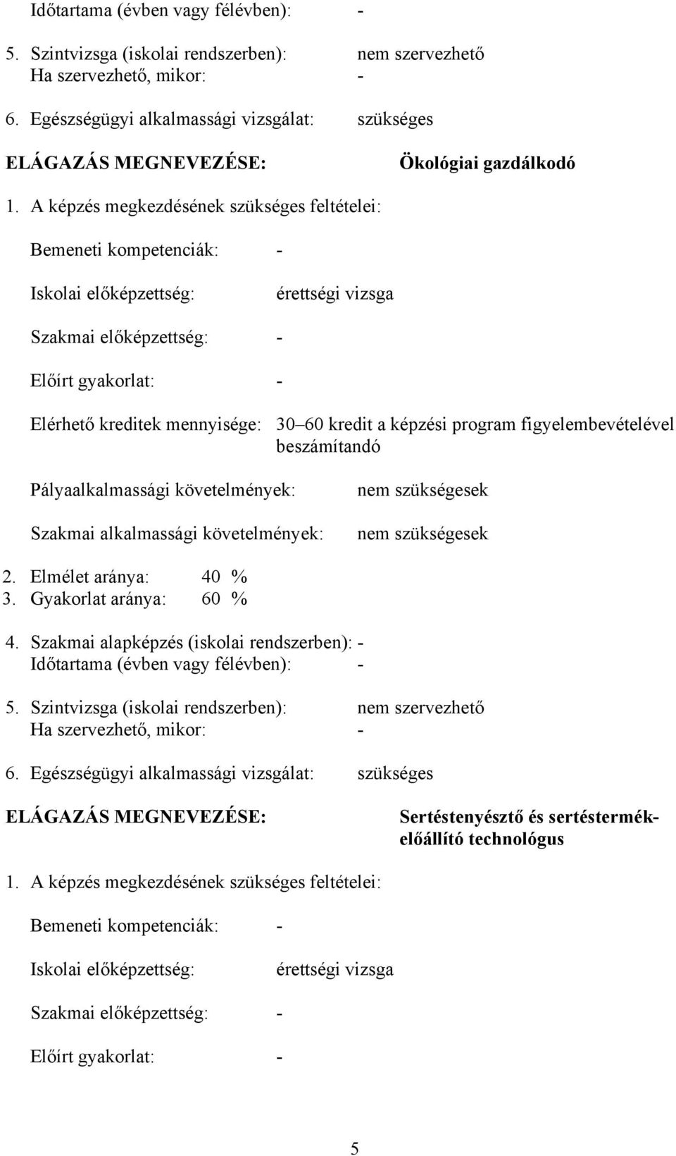 A képzés megkezdésének szükséges feltételei: emeneti kompetenciák: - Iskolai előképzettség: érettségi vizsga Szakmai előképzettség: - Előírt gyakorlat: - Elérhető kreditek mennyisége: 30 60 kredit a