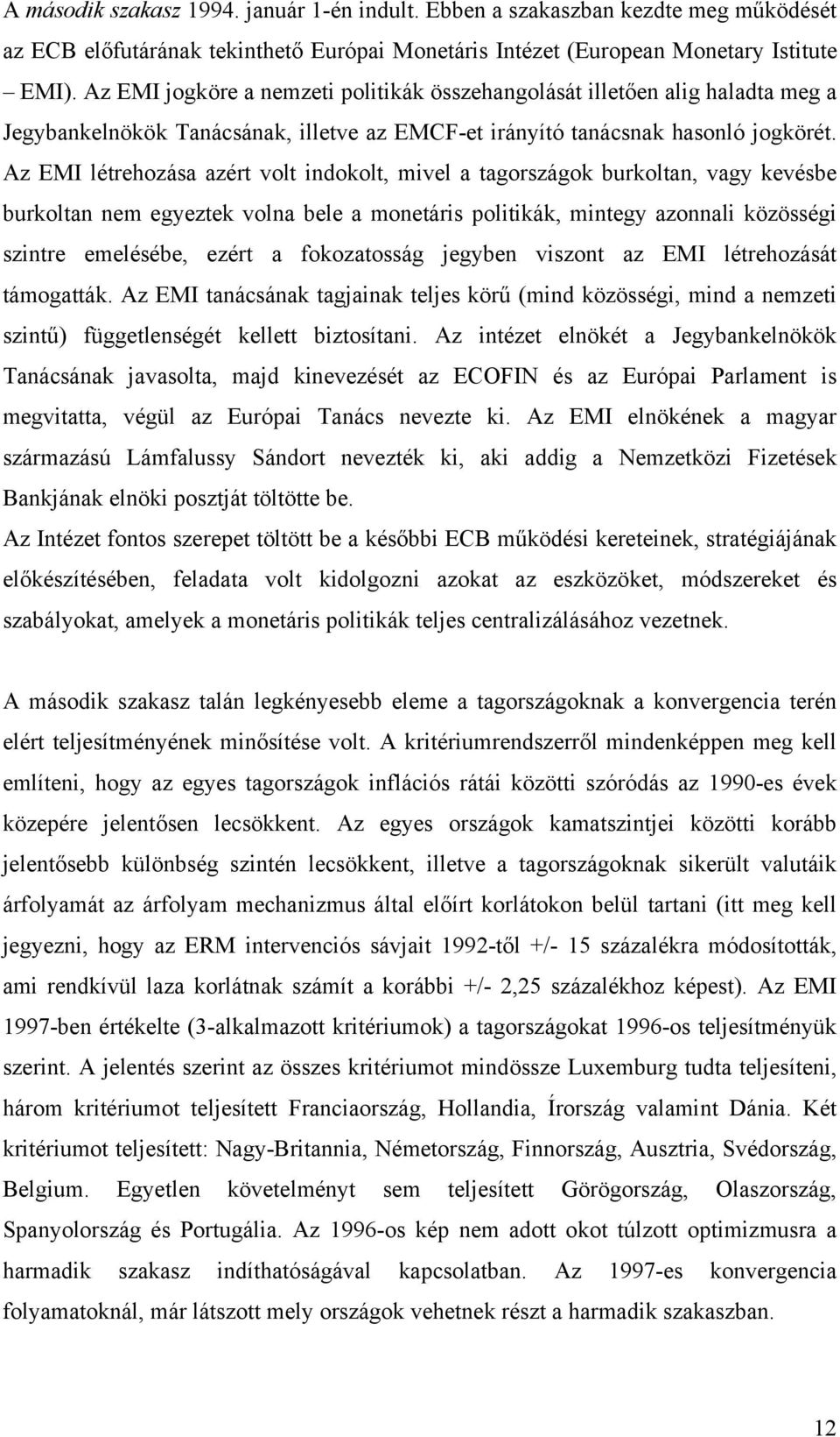 Az EMI létrehozása azért volt indokolt, mivel a tagországok burkoltan, vagy kevésbe burkoltan nem egyeztek volna bele a monetáris politikák, mintegy azonnali közösségi szintre emelésébe, ezért a