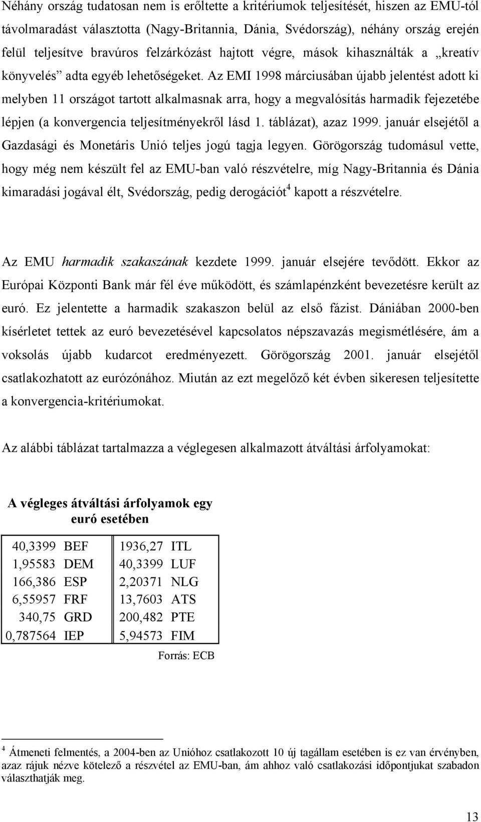 Az EMI 1998 márciusában újabb jelentést adott ki melyben 11 országot tartott alkalmasnak arra, hogy a megvalósítás harmadik fejezetébe lépjen (a konvergencia teljesítményekről lásd 1.