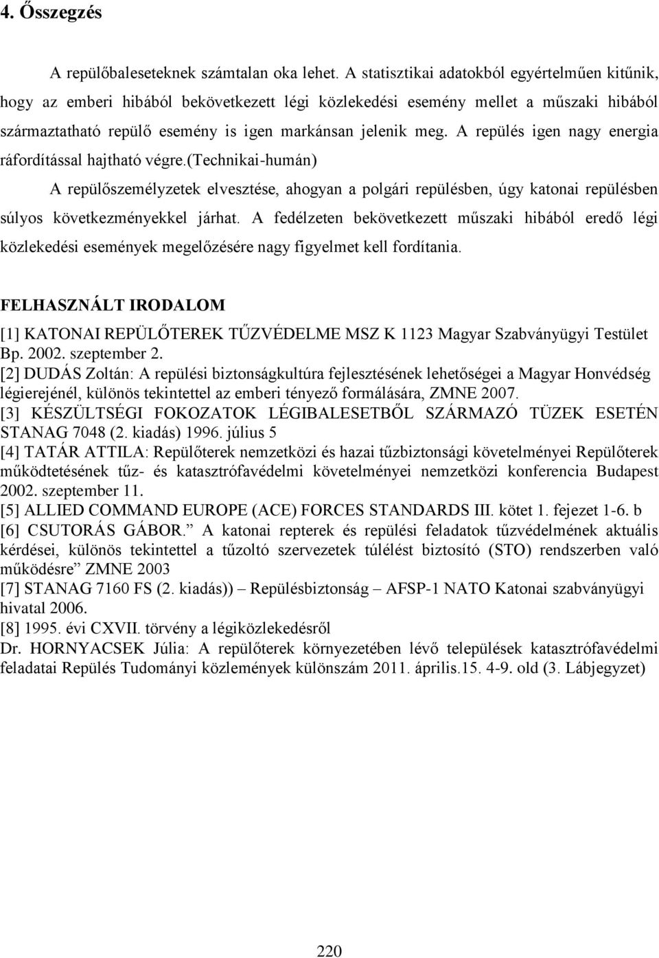 A repülés igen nagy energia ráfordítással hajtható végre.(technikai-humán) A repülőszemélyzetek elvesztése, ahogyan a polgári repülésben, úgy katonai repülésben súlyos következményekkel járhat.