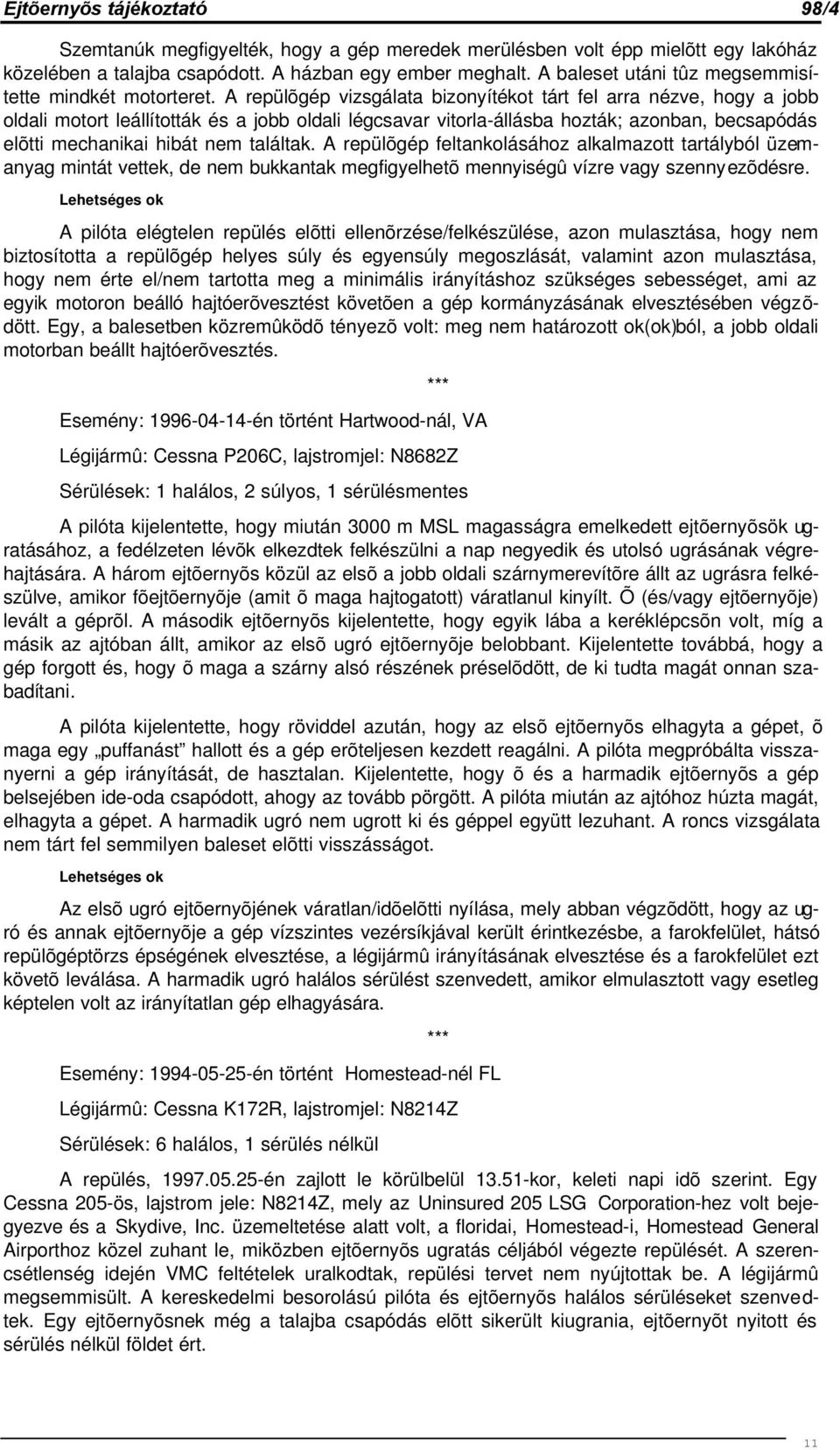 A repülõgép vizsgálata bizonyítékot tárt fel arra nézve, hogy a jobb oldali motort leállították és a jobb oldali légcsavar vitorla-állásba hozták; azonban, becsapódás elõtti mechanikai hibát nem