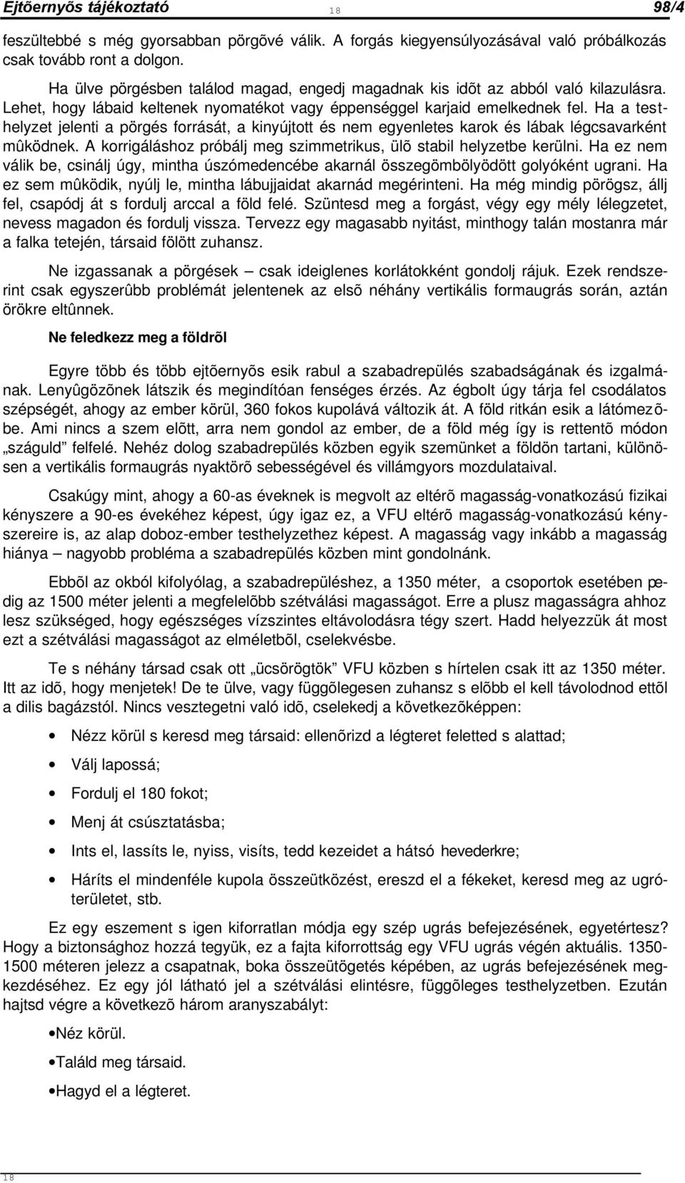 Ha a testhelyzet jelenti a pörgés forrását, a kinyújtott és nem egyenletes karok és lábak légcsavarként mûködnek. A korrigáláshoz próbálj meg szimmetrikus, ülõ stabil helyzetbe kerülni.