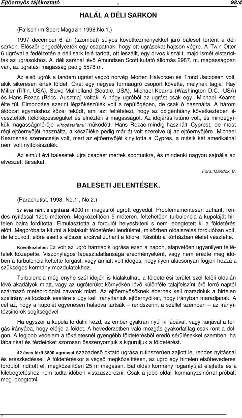 A Twin Otter 6 ugróval a fedélzetén a déli sark felé tartott, ott leszállt, egy orvos kiszállt, majd ismét elstartoltak az ugrásokhoz. A déli sarknál lévõ Amundsen Scott kutató állomás 2987. m. magasságban van, az ugratási magasság pedig 5578 m.