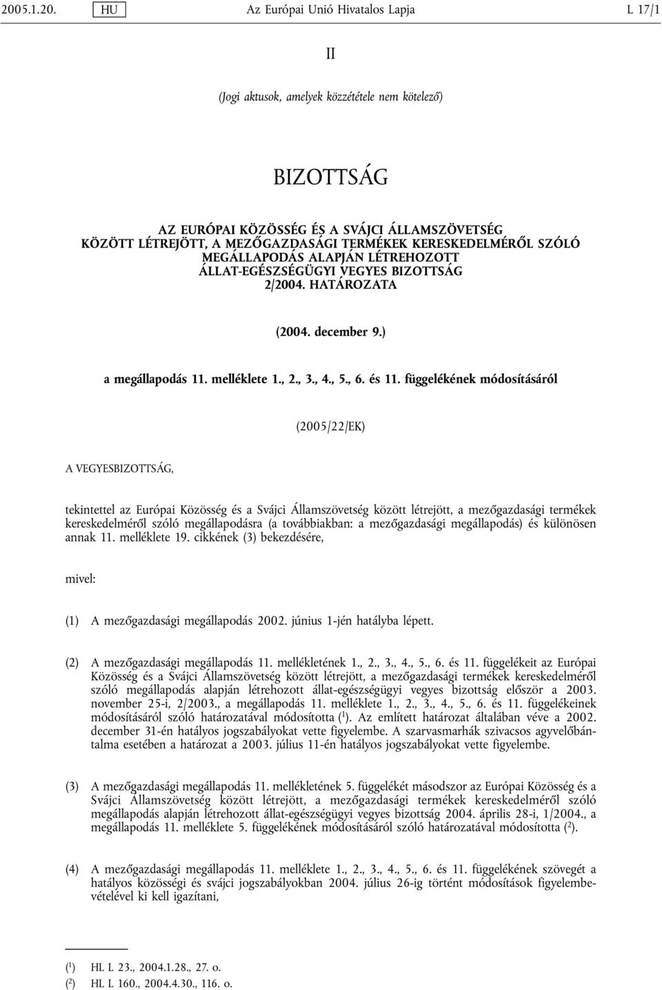 függelékének módosításáról (2005/22/EK) A VEGYESBIZOTTSÁG, tekintettel az Európai Közösség és a Svájci Államszövetség között létrejött, a mezőgazdasági termékek kereskedelméről szóló megállapodásra