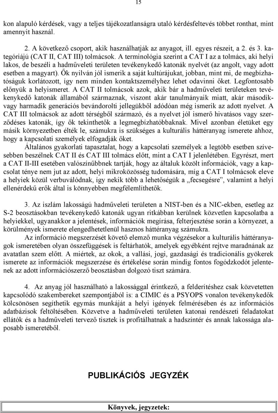 A terminológia szerint a CAT I az a tolmács, aki helyi lakos, de beszéli a hadműveleti területen tevékenykedő katonák nyelvét (az angolt, vagy adott esetben a magyart).