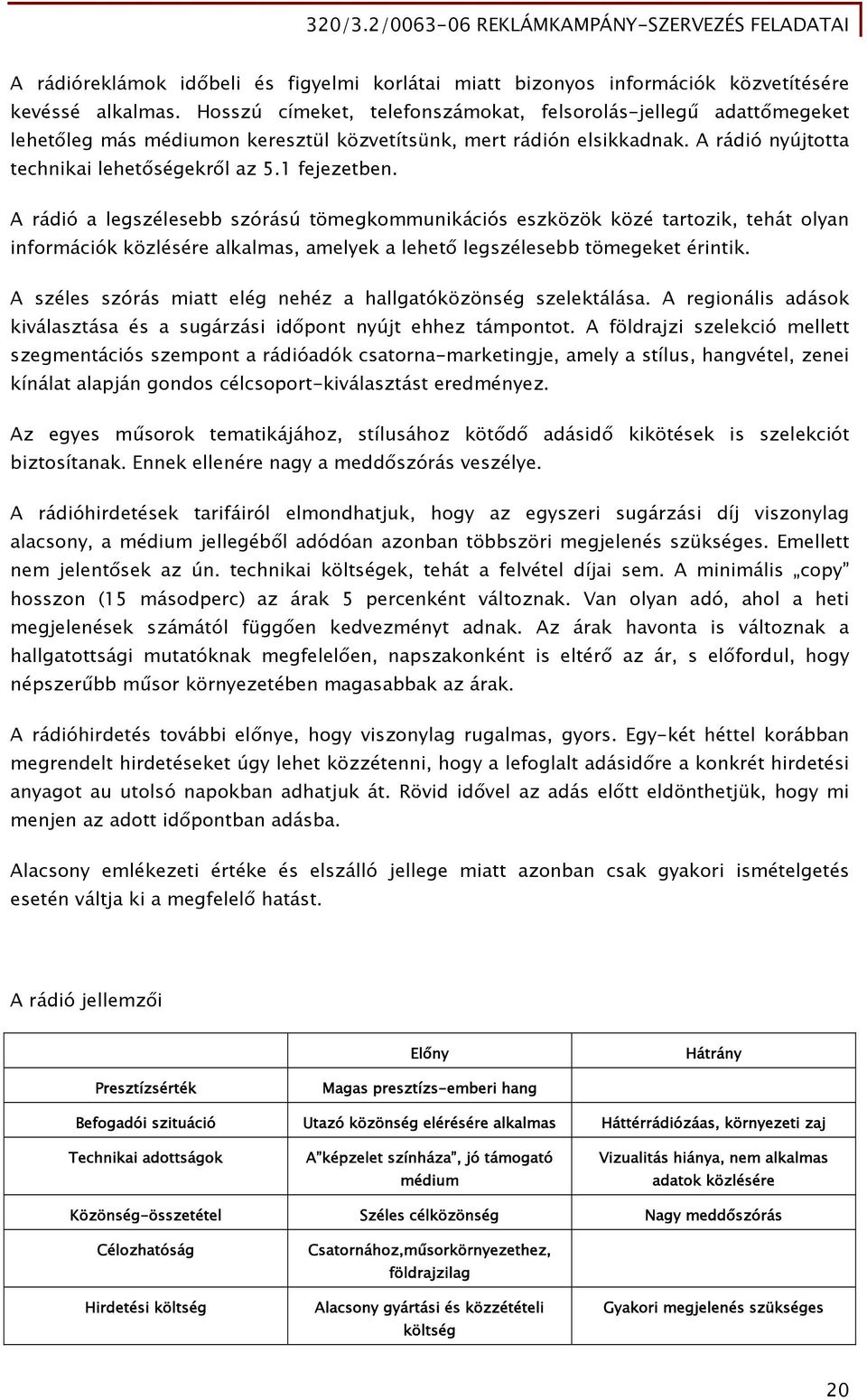 A rádió a legszélesebb szórású tömegkommunikációs eszközök közé tartozik, tehát olyan információk közlésére alkalmas, amelyek a lehető legszélesebb tömegeket érintik.