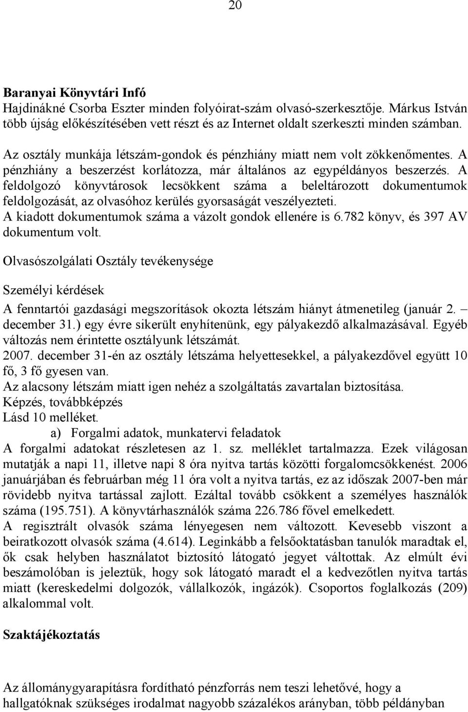 A feldolgozó könyvtárosok lecsökkent száma a beleltározott dokumentumok feldolgozását, az olvasóhoz kerülés gyorsaságát veszélyezteti. A kiadott dokumentumok száma a vázolt gondok ellenére is 6.