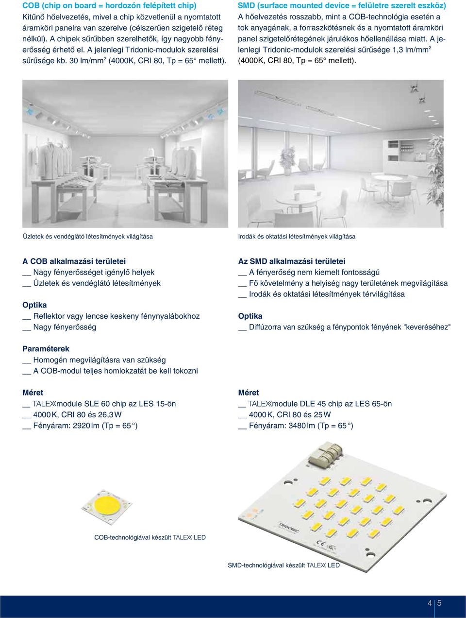 SMD (surface mounted device = felületre szerelt eszköz) A hõelvezetés rosszabb, mint a COB-technológia esetén a tok anyagának, a forraszkötésnek és a nyomtatott áramköri panel szigetelõrétegének