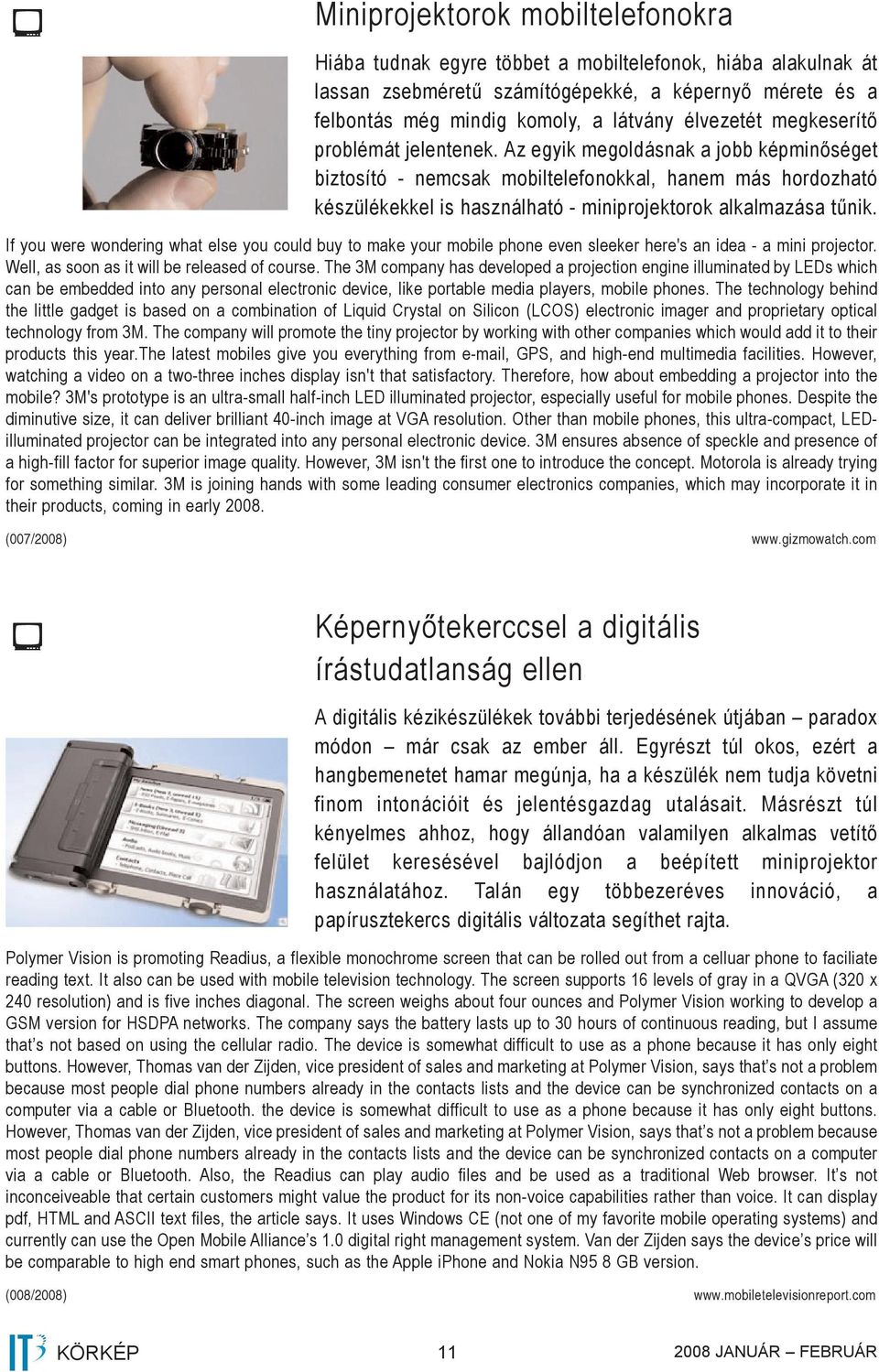 Az egyik megoldásnak a jobb képminőséget biztosító - nemcsak mobiltelefonokkal, hanem más hordozható készülékekkel is használható - miniprojektorok alkalmazása tűnik.