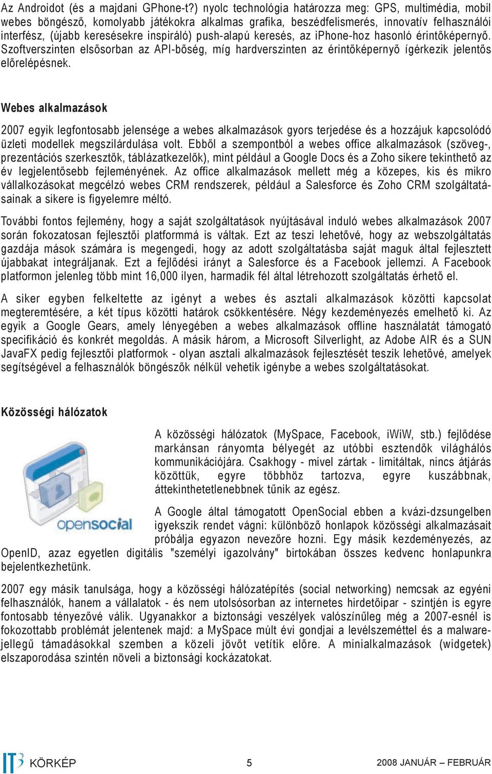 push-alapú keresés, az iphone-hoz hasonló érintőképernyő. Szoftverszinten elsősorban az API-bőség, míg hardverszinten az érintőképernyő ígérkezik jelentős előrelépésnek.