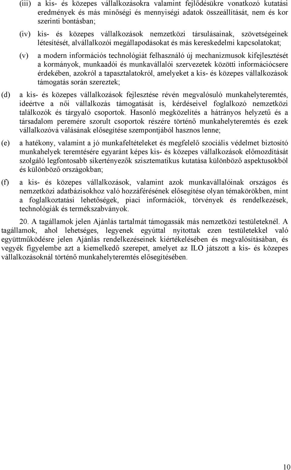 mechanizmusok kifejlesztését a kormányok, munkaadói és munkavállalói szervezetek közötti információcsere érdekében, azokról a tapasztalatokról, amelyeket a kis- és közepes vállalkozások támogatás