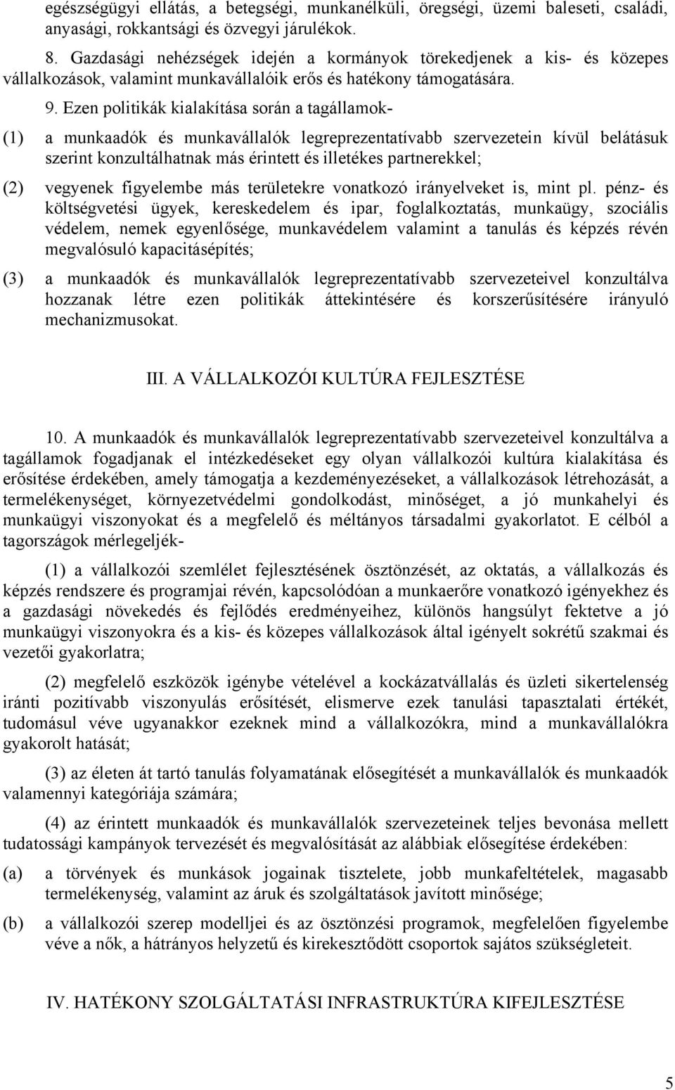 Ezen politikák kialakítása során a tagállamok- (1) a munkaadók és munkavállalók legreprezentatívabb szervezetein kívül belátásuk szerint konzultálhatnak más érintett és illetékes partnerekkel; (2)