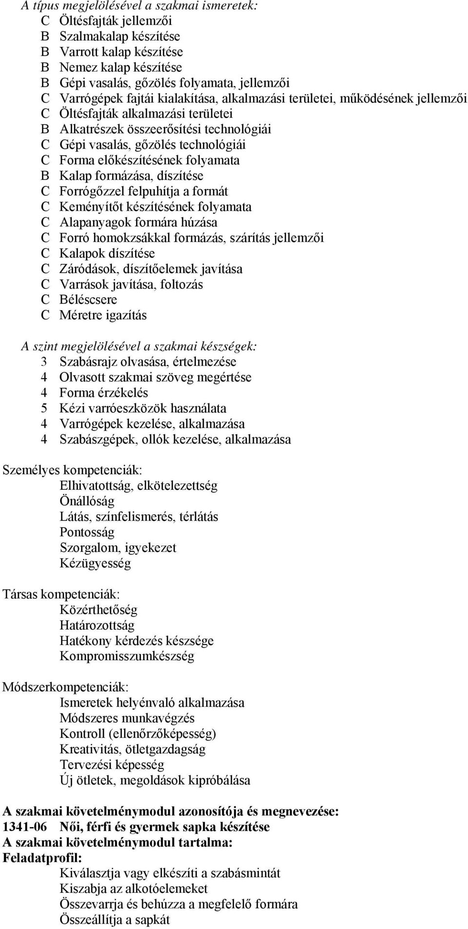 előkészítésének folyamata B Kalap formázása, díszítése C Forrógőzzel felpuhítja a formát C Keményítőt készítésének folyamata C Alapanyagok formára húzása C Forró homokzsákkal formázás, szárítás