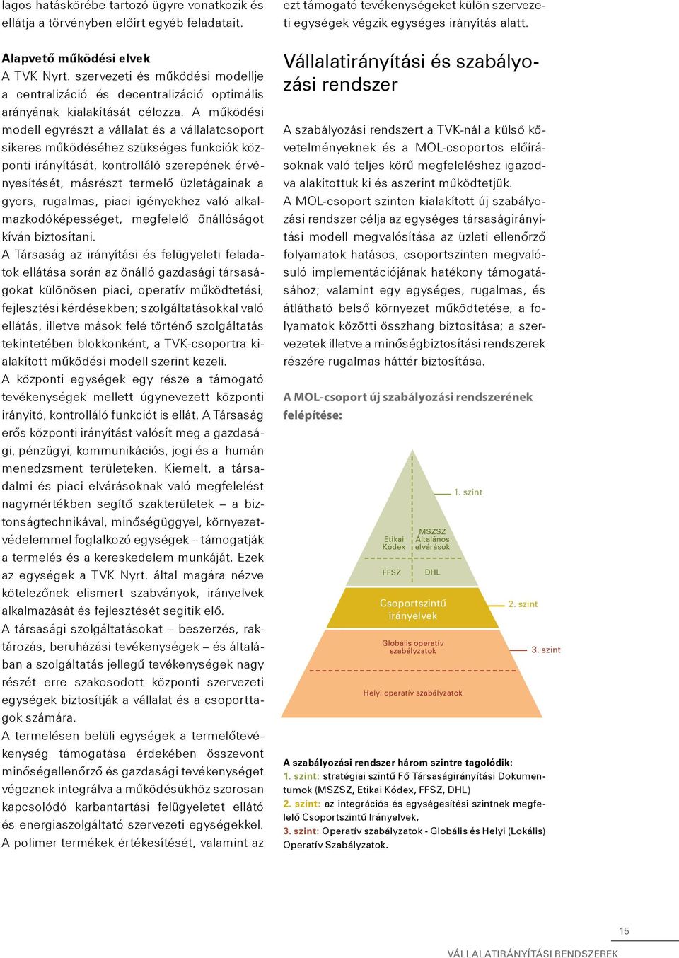 A mûködési modell egyrészt a vállalat és a vállalatcsoport sikeres mûködéséhez szükséges funkciók központi irányítását, kontrolláló szerepének érvényesítését, másrészt termelô üzletágainak a gyors,