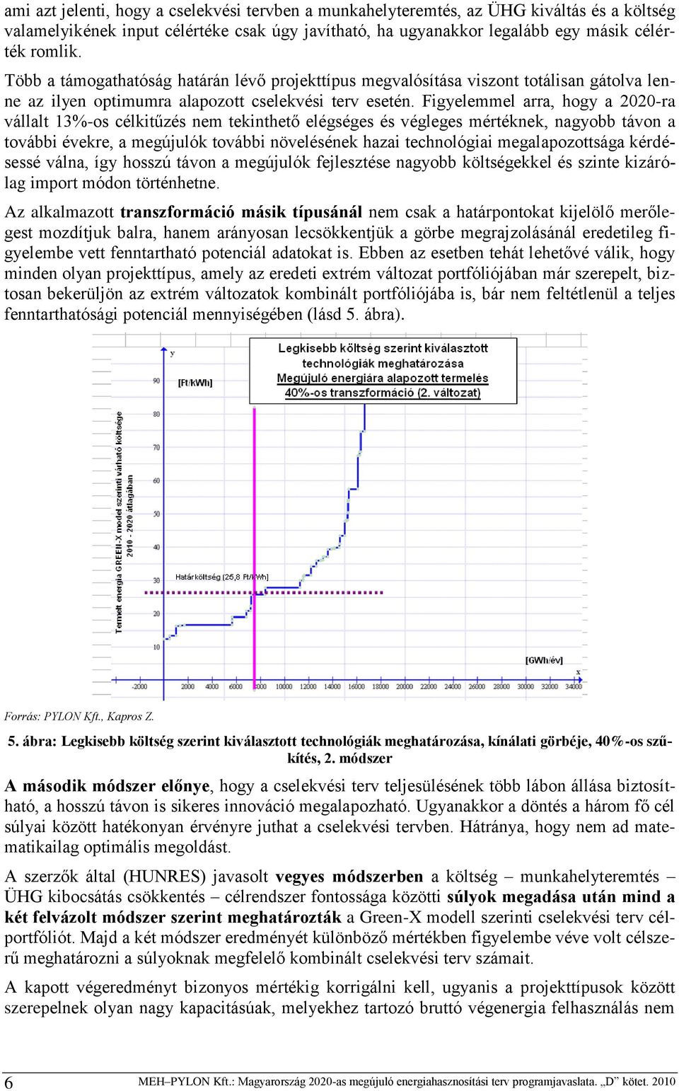 Figyelemmel arra, hogy a 2020-ra vállalt 13%-os célkitűzés nem tekinthető elégséges és végleges mértéknek, nagyobb távon a további évekre, a megújulók további növelésének hazai technológiai