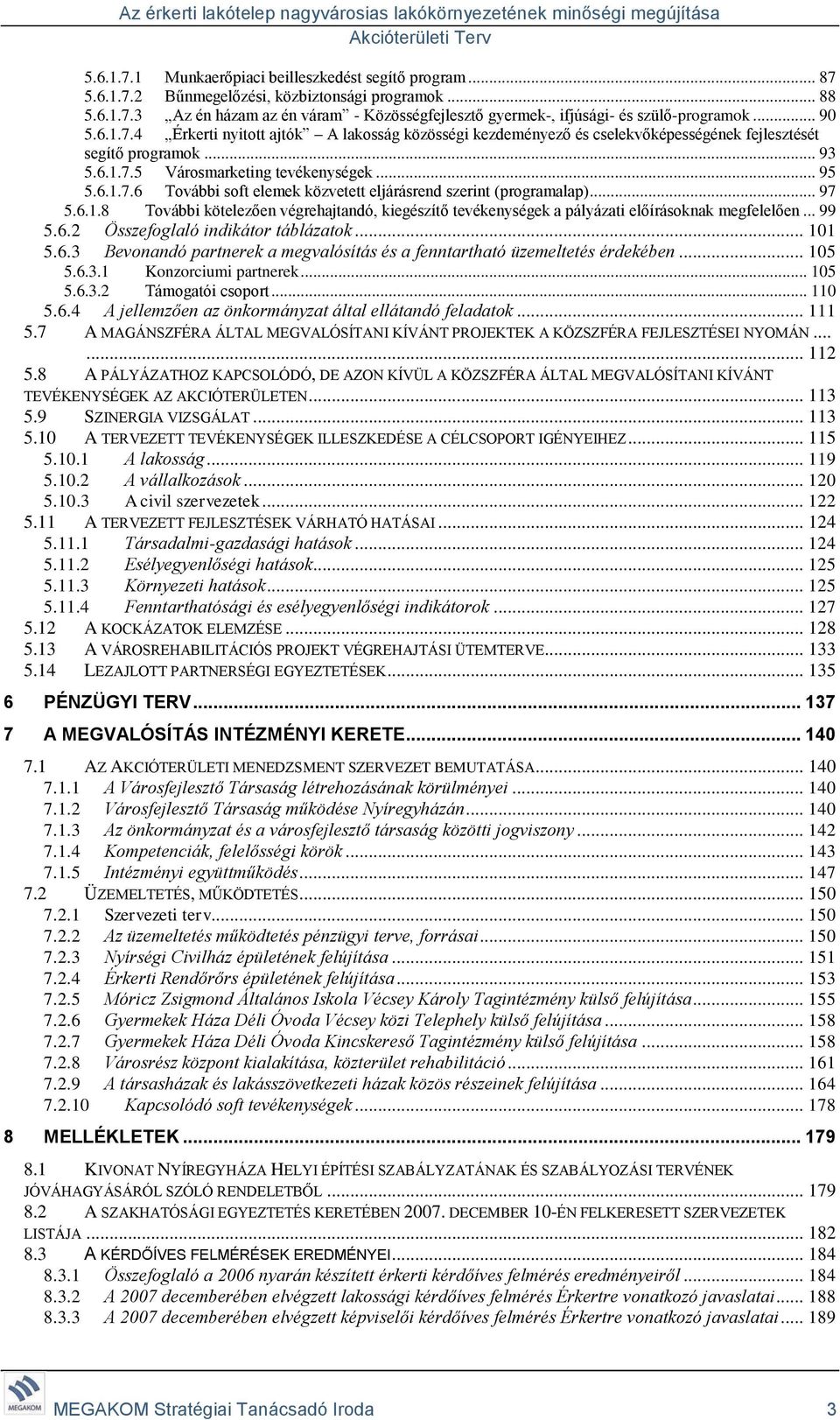 .. 97 5.6.1.8 További kötelezően végrehajtandó, kiegészítő tevékenységek a pályázati előírásoknak megfelelően... 99 5.6.2 Összefoglaló indikátor táblázatok... 101 5.6.3 Bevonandó partnerek a megvalósítás és a fenntartható üzemeltetés érdekében.