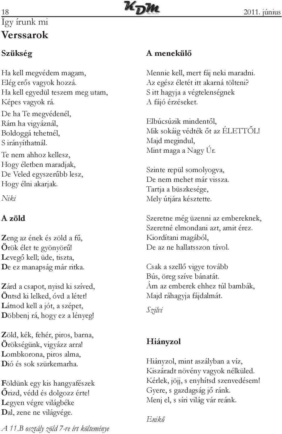 Niki A zöld Zeng az ének és zöld a fű, Örök élet te gyönyörű! Levegő kell; üde, tiszta, De ez manapság már ritka. Zárd a csapot, nyisd ki szíved, Öntsd ki lelked, óvd a létet!