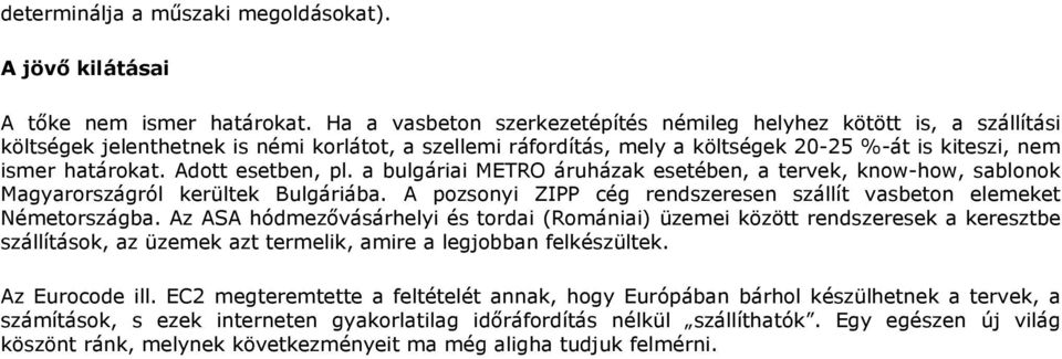 Adott esetben, pl. a bulgáriai METRO áruházak esetében, a tervek, know-how, sablonok Magyarországról kerültek Bulgáriába. A pozsonyi ZIPP cég rendszeresen szállít vasbeton elemeket Németországba.